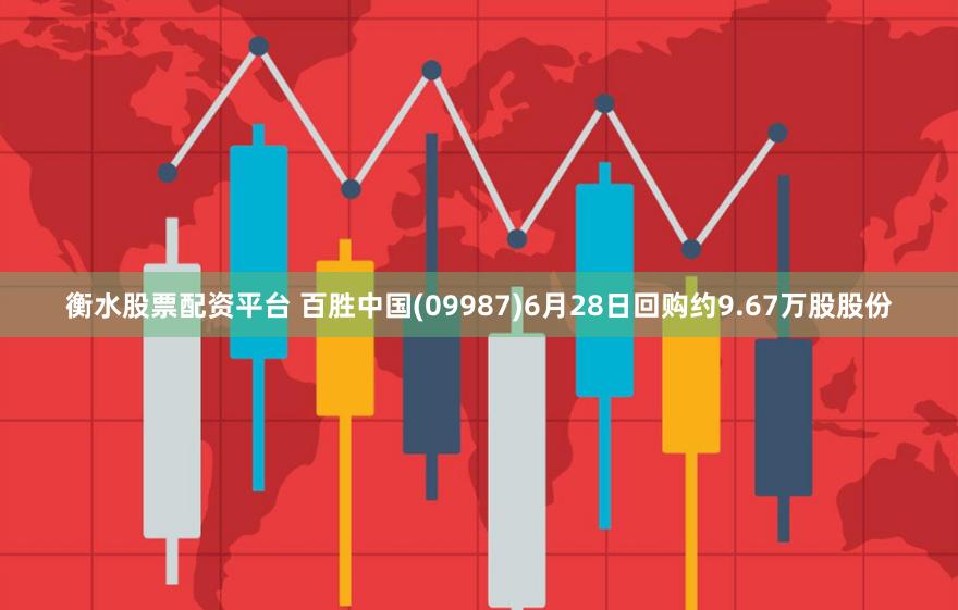 衡水股票配资平台 百胜中国(09987)6月28日回购约9.67万股股份