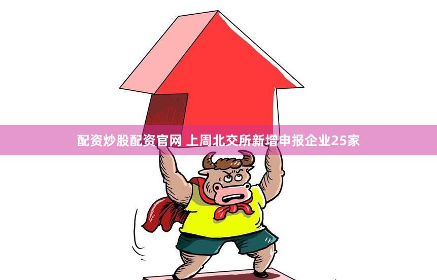 配资炒股配资官网 上周北交所新增申报企业25家