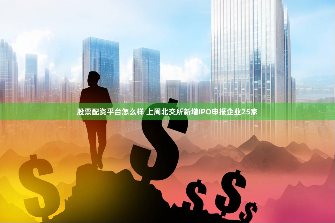股票配资平台怎么样 上周北交所新增IPO申报企业25家