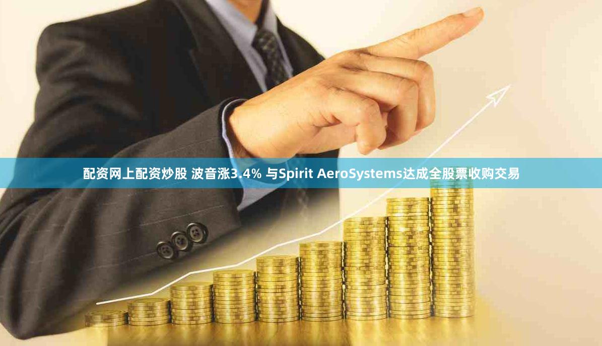 配资网上配资炒股 波音涨3.4% 与Spirit AeroSystems达成全股票收购交易