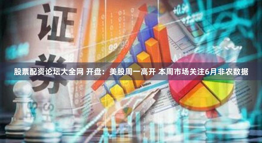 股票配资论坛大全网 开盘：美股周一高开 本周市场关注6月非农数据