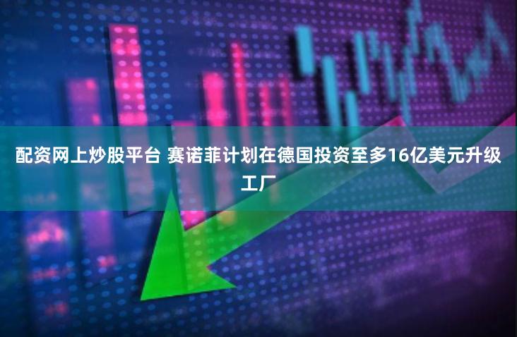 配资网上炒股平台 赛诺菲计划在德国投资至多16亿美元升级工厂