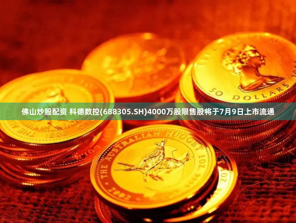 佛山炒股配资 科德数控(688305.SH)4000万股限售股将于7月9日上市流通