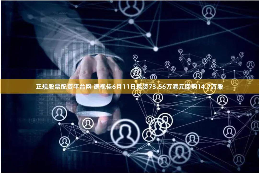 正规股票配资平台网 德视佳6月11日耗资73.56万港元回购14.7万股
