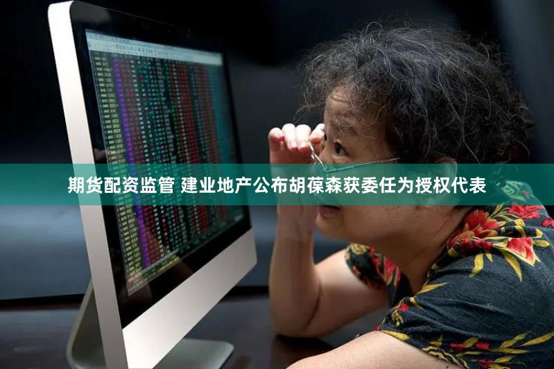 期货配资监管 建业地产公布胡葆森获委任为授权代表