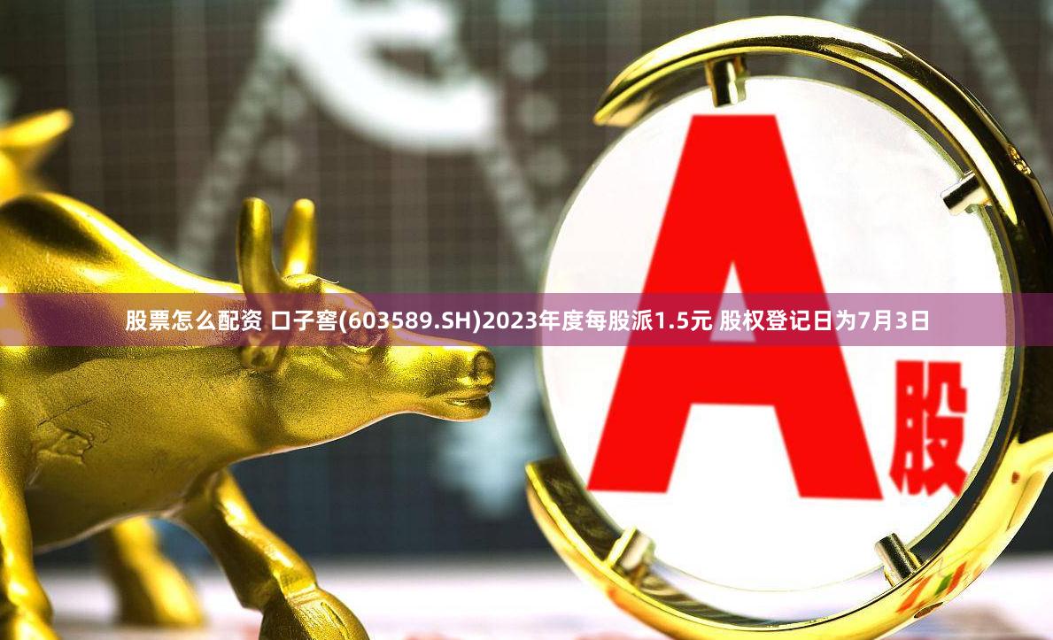 股票怎么配资 口子窖(603589.SH)2023年度每股派1.5元 股权登记日为7月3日