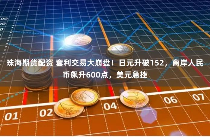 珠海期货配资 套利交易大崩盘！日元升破152，离岸人民币飙升600点，美元急挫