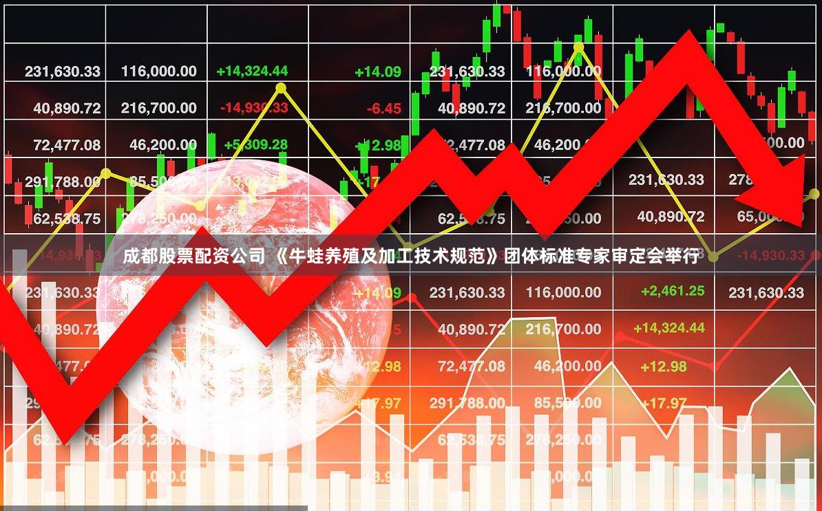 成都股票配资公司 《牛蛙养殖及加工技术规范》团体标准专家审定会举行