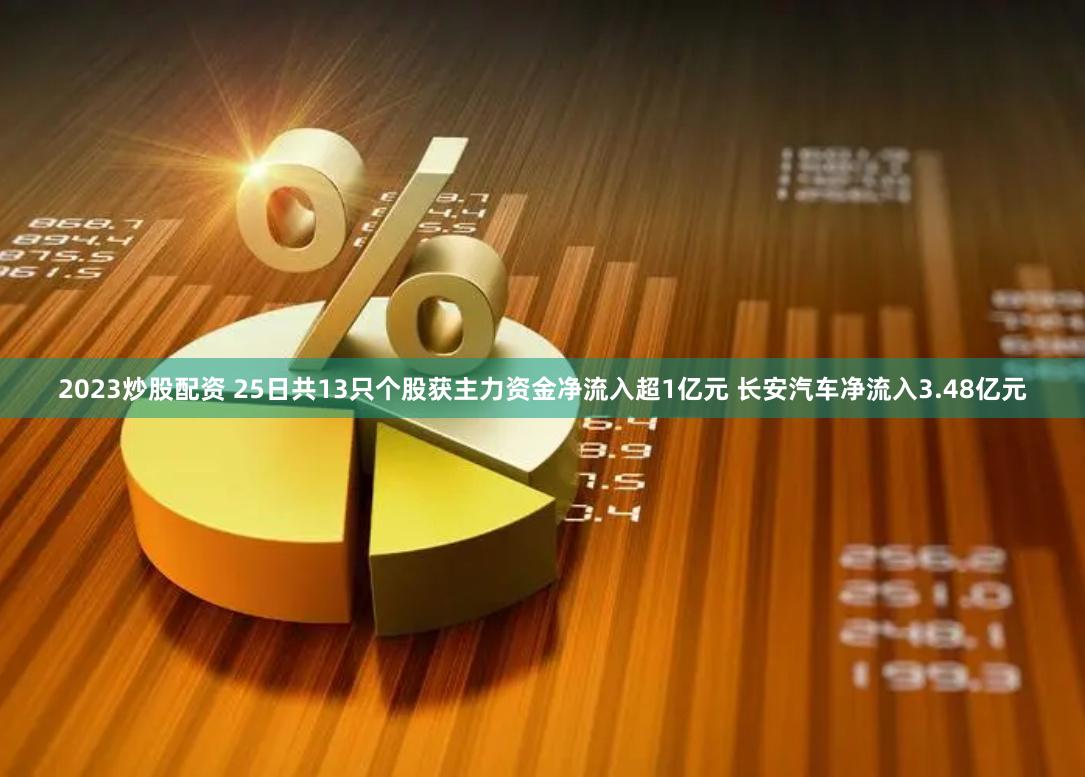 2023炒股配资 25日共13只个股获主力资金净流入超1亿元 长安汽车净流入3.48亿元