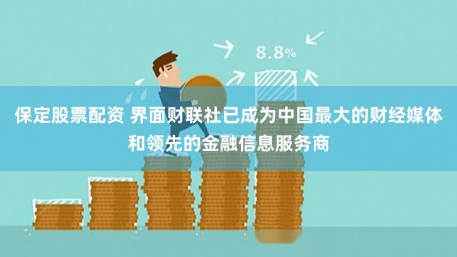 保定股票配资 界面财联社已成为中国最大的财经媒体和领先的金融信息服务商