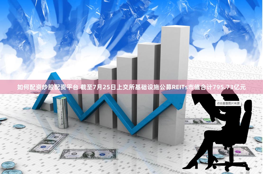 如何配资炒股配资平台 截至7月25日上交所基础设施公募REITs市值合计795.73亿元