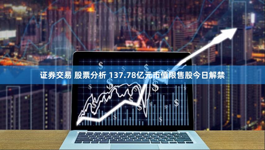 证券交易 股票分析 137.78亿元市值限售股今日解禁