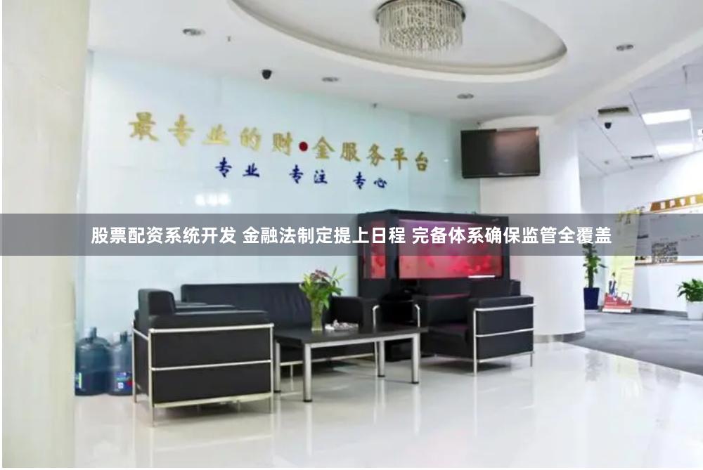 股票配资系统开发 金融法制定提上日程 完备体系确保监管全覆盖