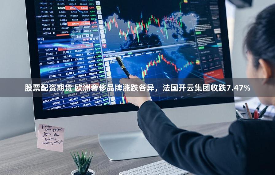 股票配资期货 欧洲奢侈品牌涨跌各异，法国开云集团收跌7.47%