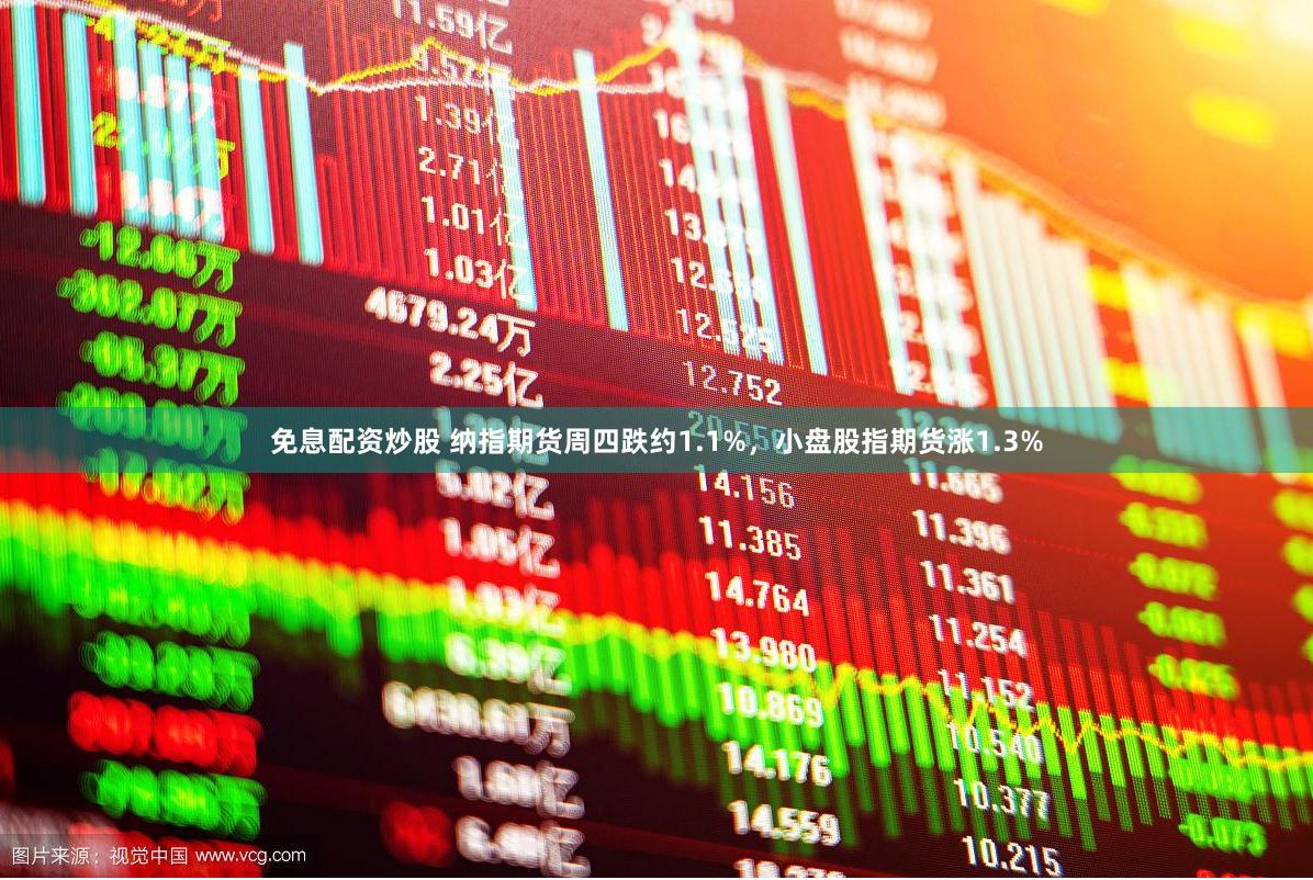 免息配资炒股 纳指期货周四跌约1.1%，小盘股指期货涨1.3%
