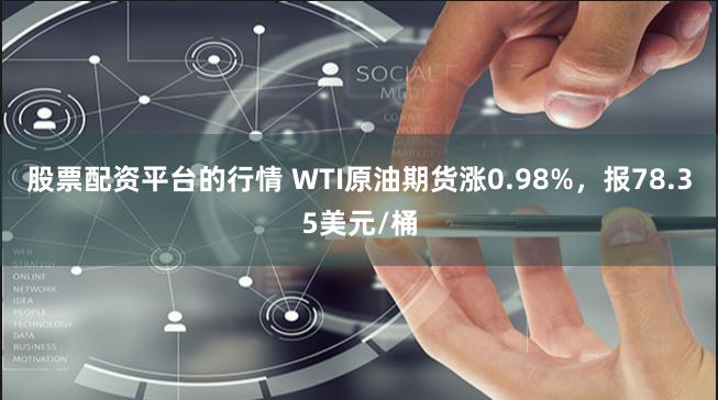 股票配资平台的行情 WTI原油期货涨0.98%，报78.35美元/桶