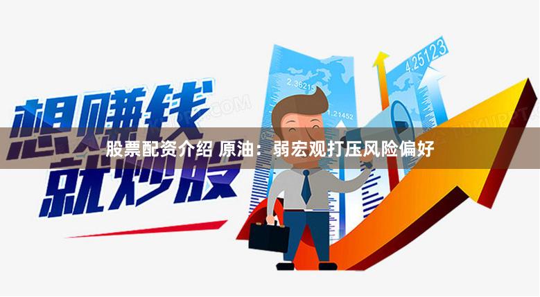 股票配资介绍 原油：弱宏观打压风险偏好