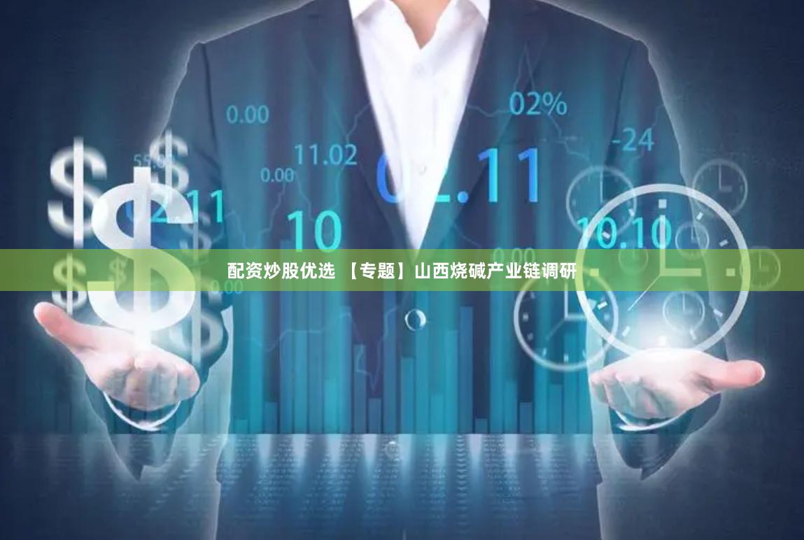 配资炒股优选 【专题】山西烧碱产业链调研
