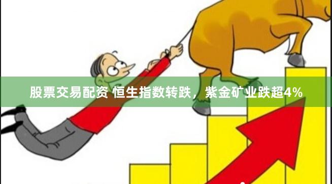 股票交易配资 恒生指数转跌，紫金矿业跌超4%