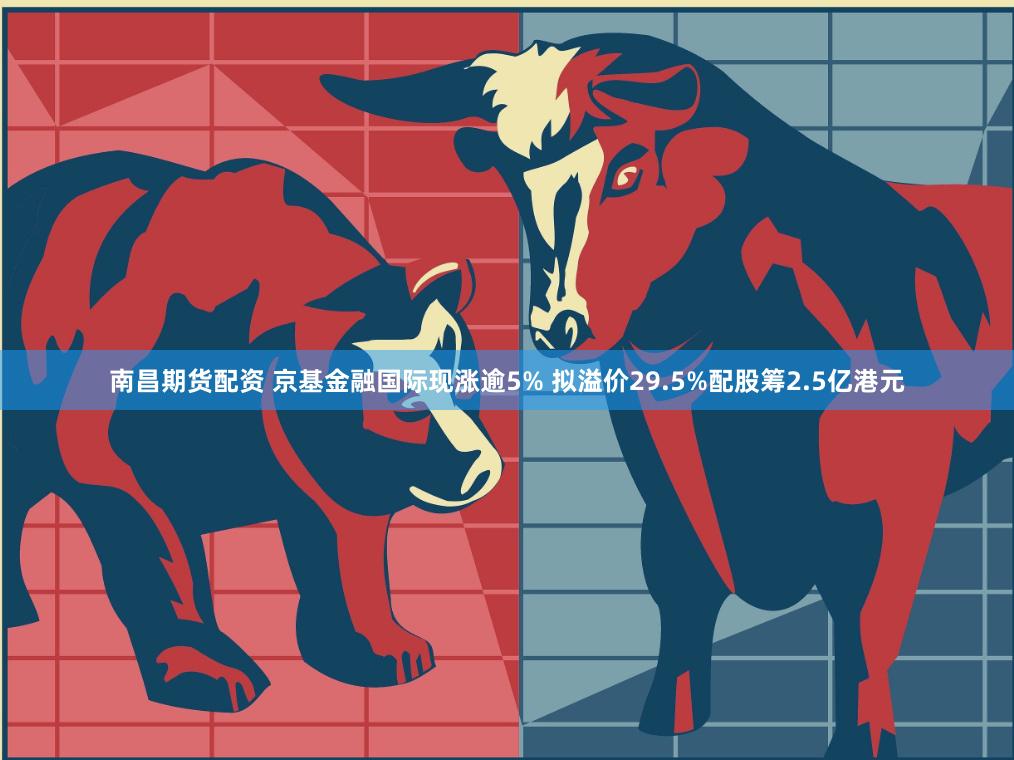 南昌期货配资 京基金融国际现涨逾5% 拟溢价29.5%配股筹2.5亿港元