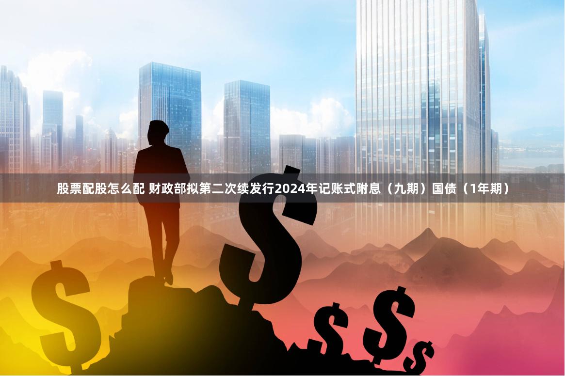 股票配股怎么配 财政部拟第二次续发行2024年记账式附息（九期）国债（1年期）