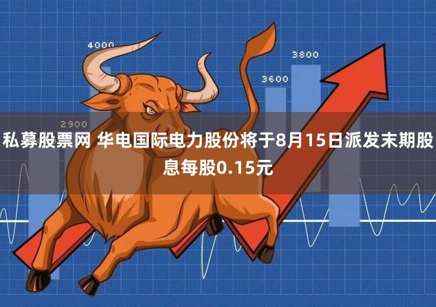 私募股票网 华电国际电力股份将于8月15日派发末期股息每股0.15元