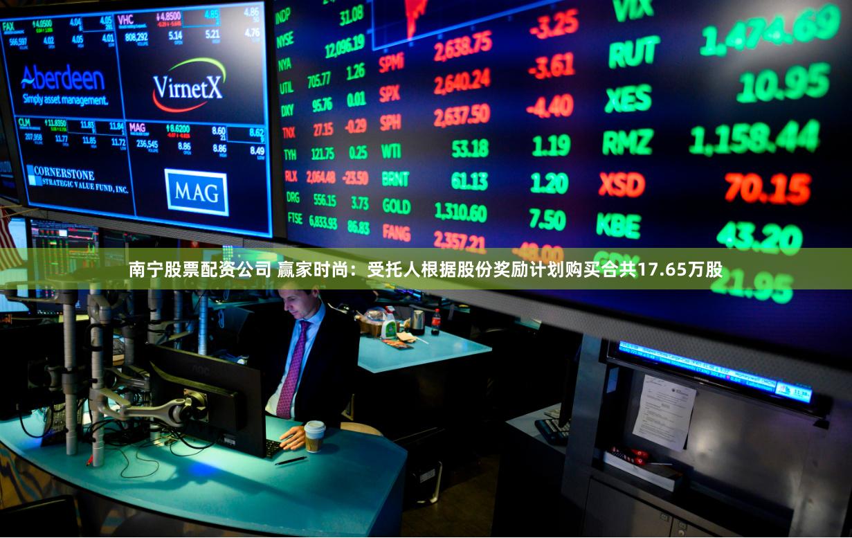 南宁股票配资公司 赢家时尚：受托人根据股份奖励计划购买合共17.65万股