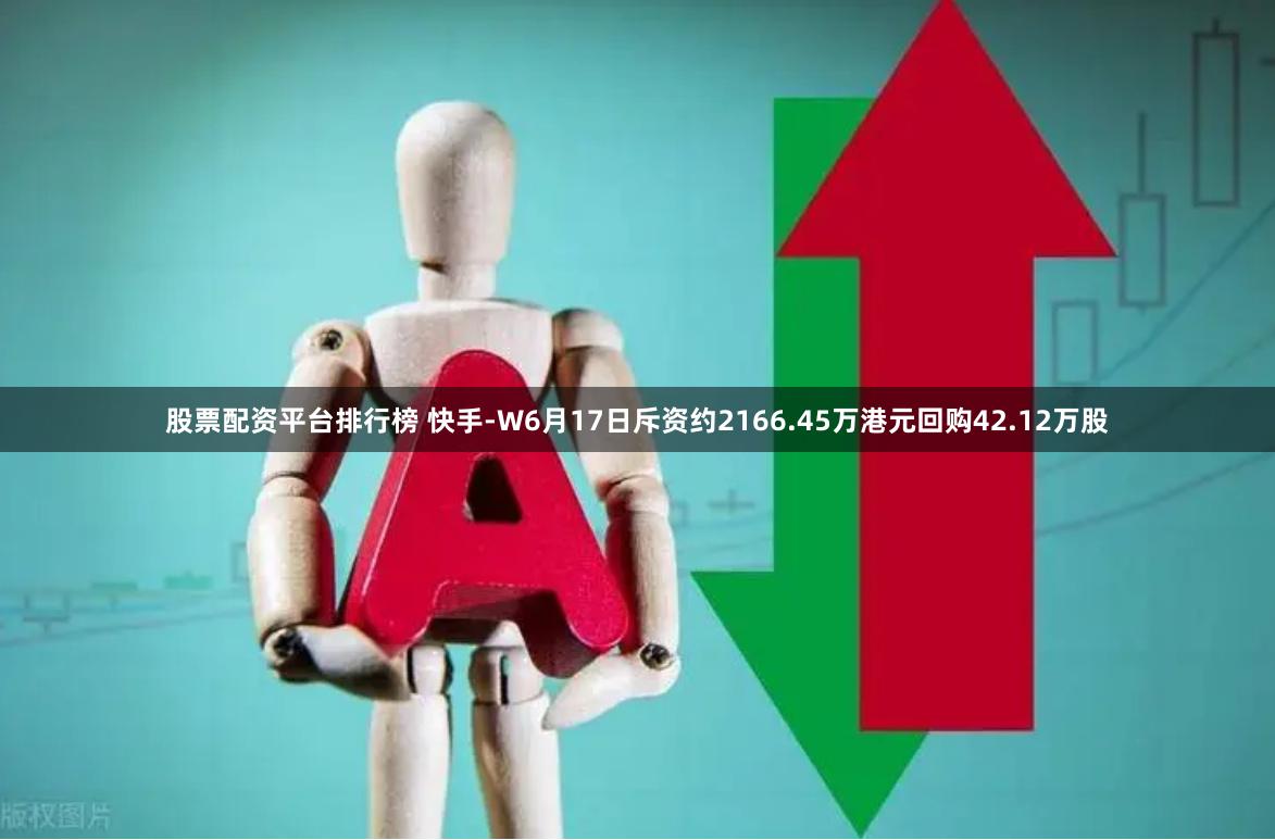 股票配资平台排行榜 快手-W6月17日斥资约2166.45万港元回购42.12万股