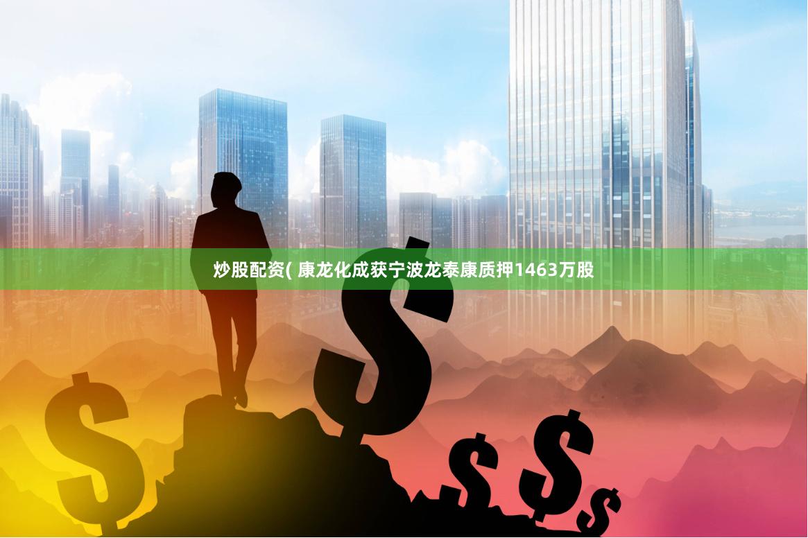 炒股配资( 康龙化成获宁波龙泰康质押1463万股