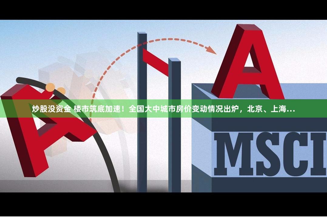 炒股没资金 楼市筑底加速！全国大中城市房价变动情况出炉，北京、上海…