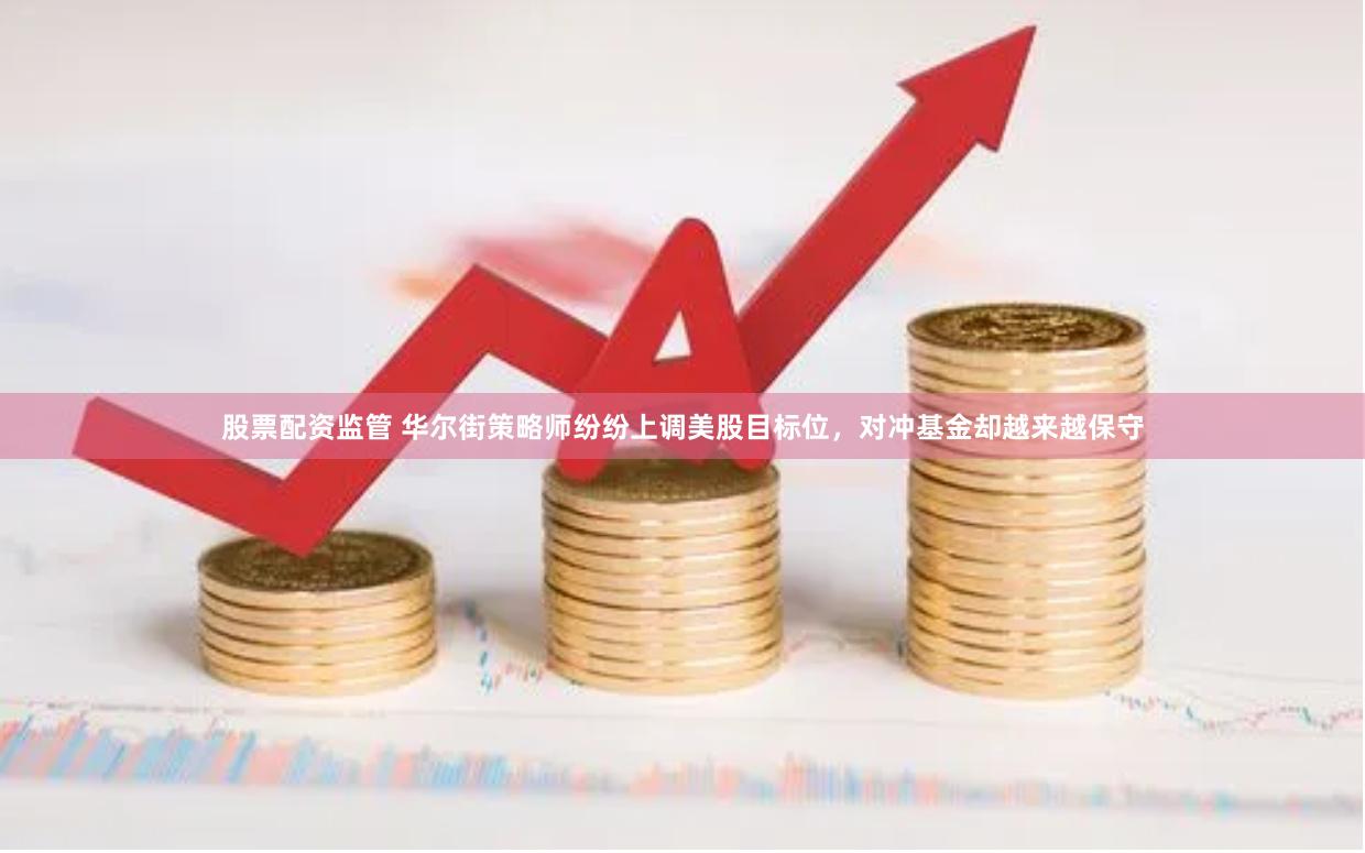 股票配资监管 华尔街策略师纷纷上调美股目标位，对冲基金却越来越保守