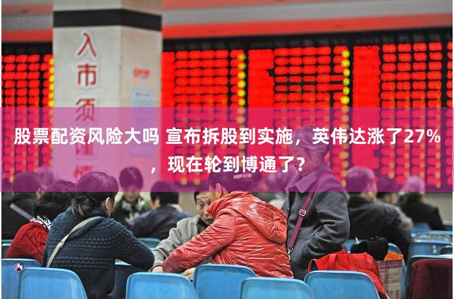 股票配资风险大吗 宣布拆股到实施，英伟达涨了27%，现在轮到博通了？