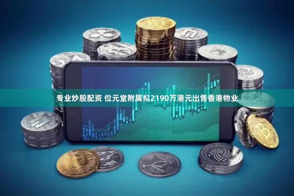 专业炒股配资 位元堂附属拟2190万港元出售香港物业