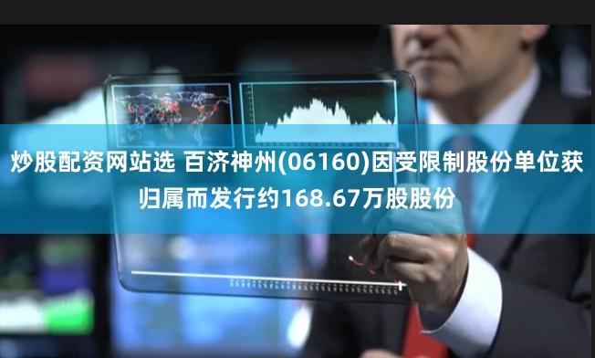 炒股配资网站选 百济神州(06160)因受限制股份单位获归属而发行约168.67万股股份