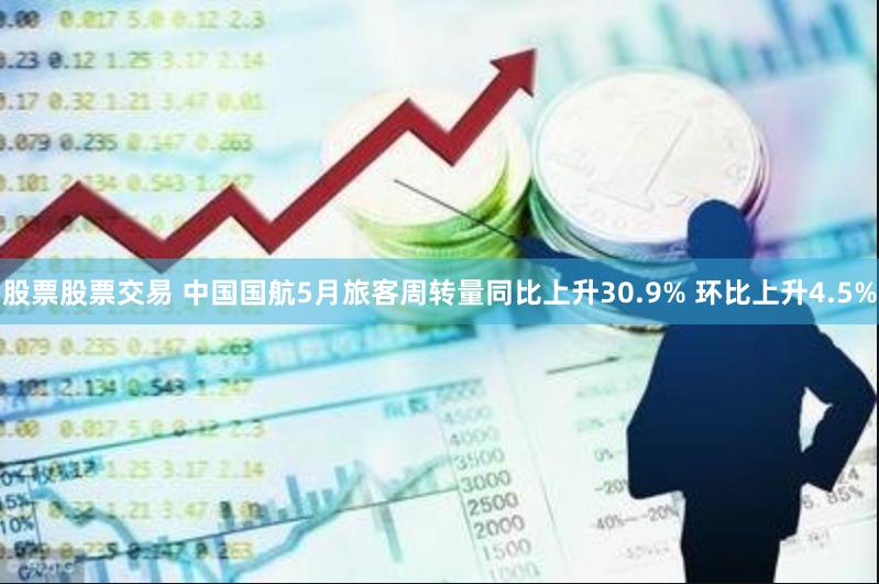 股票股票交易 中国国航5月旅客周转量同比上升30.9% 环比上升4.5%