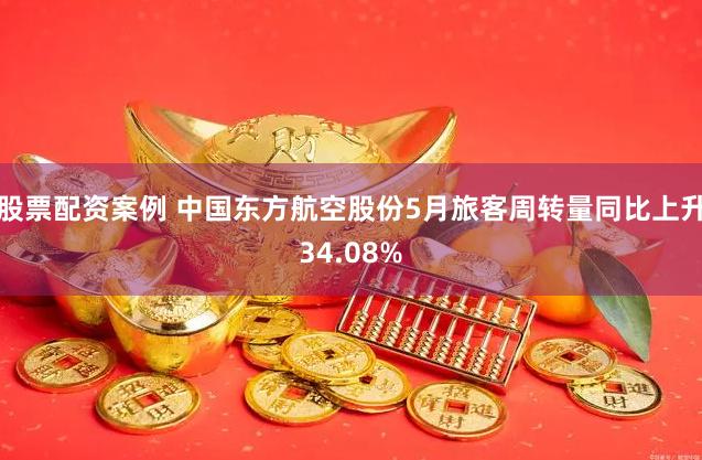 股票配资案例 中国东方航空股份5月旅客周转量同比上升34.08%