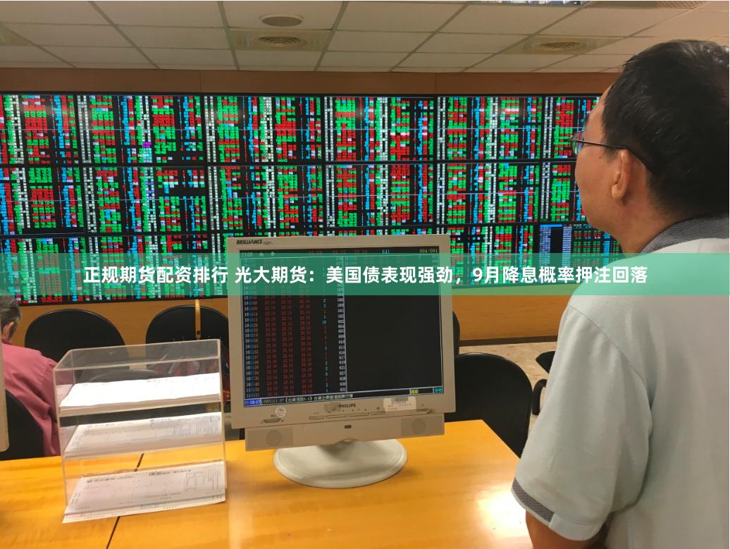 正规期货配资排行 光大期货：美国债表现强劲，9月降息概率押注回落