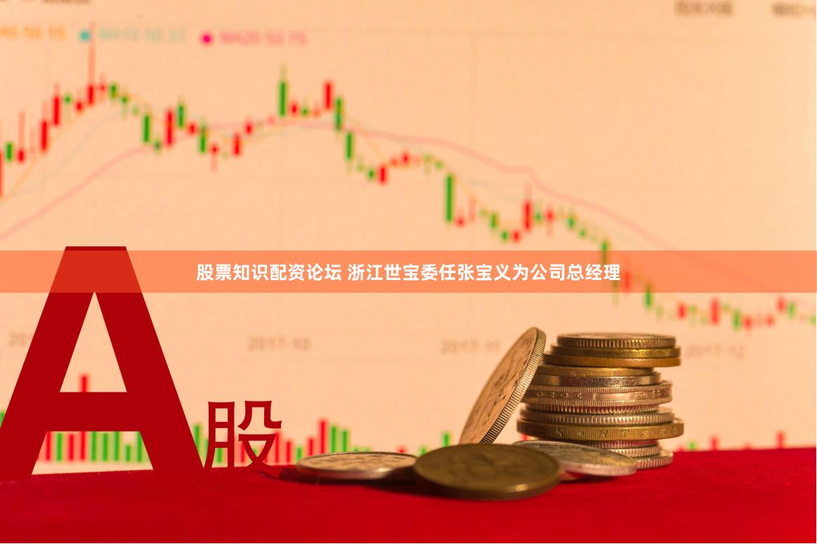 股票知识配资论坛 浙江世宝委任张宝义为公司总经理