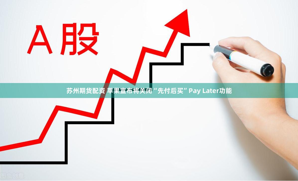苏州期货配资 苹果宣布将关闭“先付后买”Pay Later功能