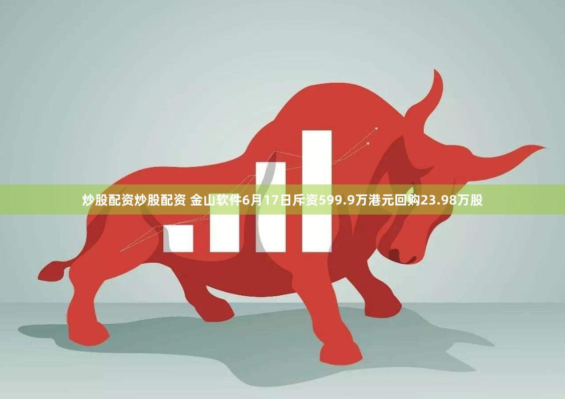 炒股配资炒股配资 金山软件6月17日斥资599.9万港元回购23.98万股