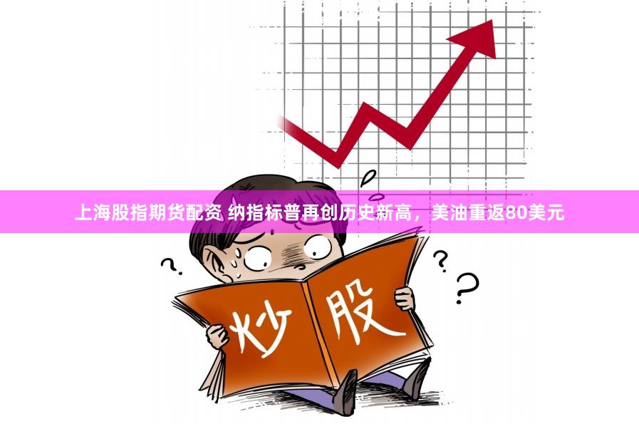 上海股指期货配资 纳指标普再创历史新高，美油重返80美元
