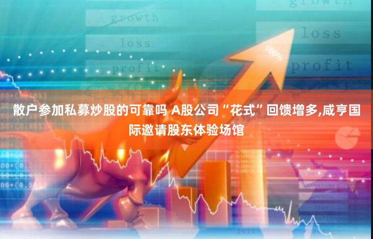 散户参加私募炒股的可靠吗 A股公司“花式”回馈增多,咸亨国际邀请股东体验场馆
