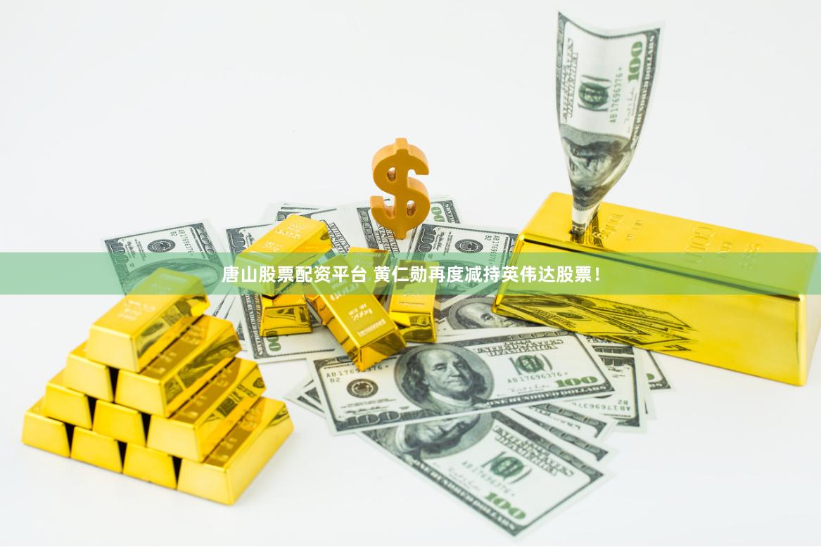 唐山股票配资平台 黄仁勋再度减持英伟达股票！