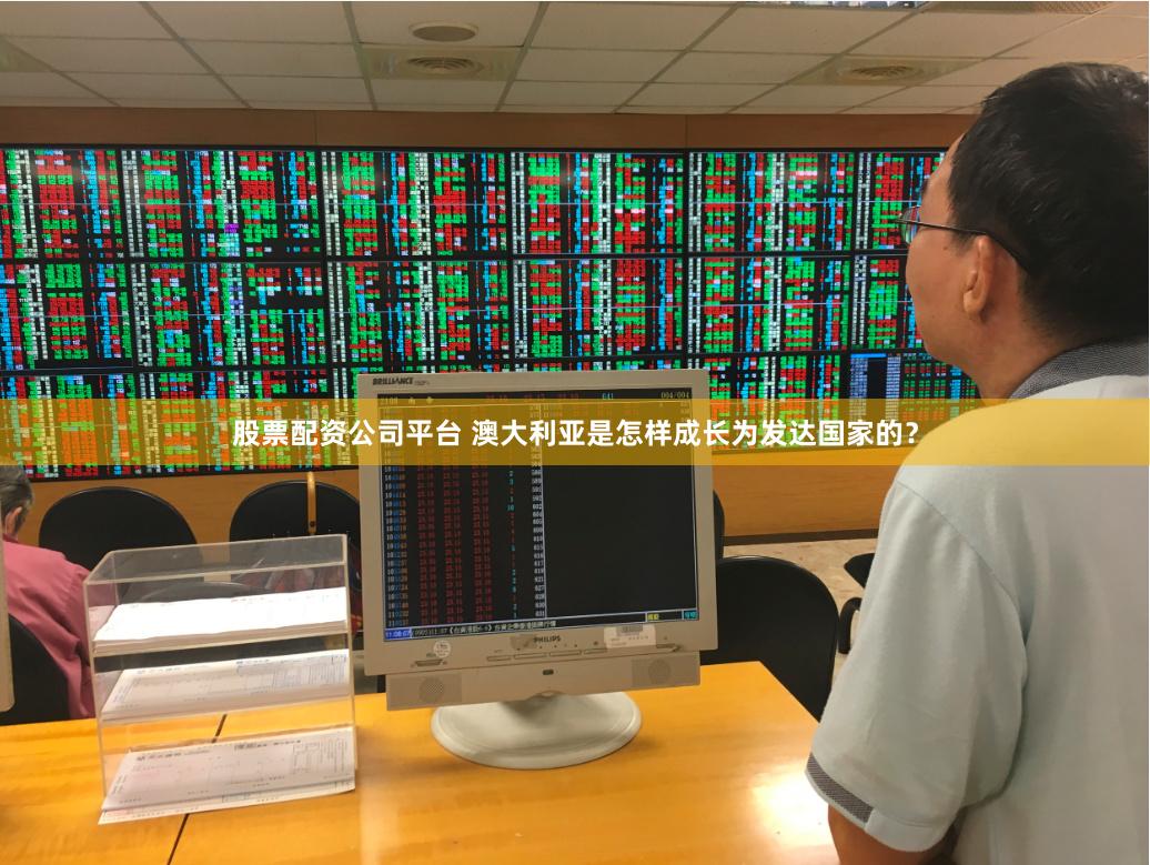 股票配资公司平台 澳大利亚是怎样成长为发达国家的？