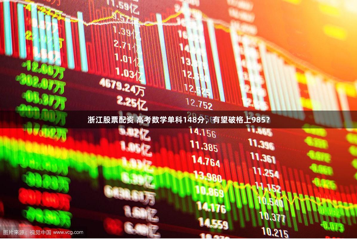 浙江股票配资 高考数学单科148分，有望破格上985？