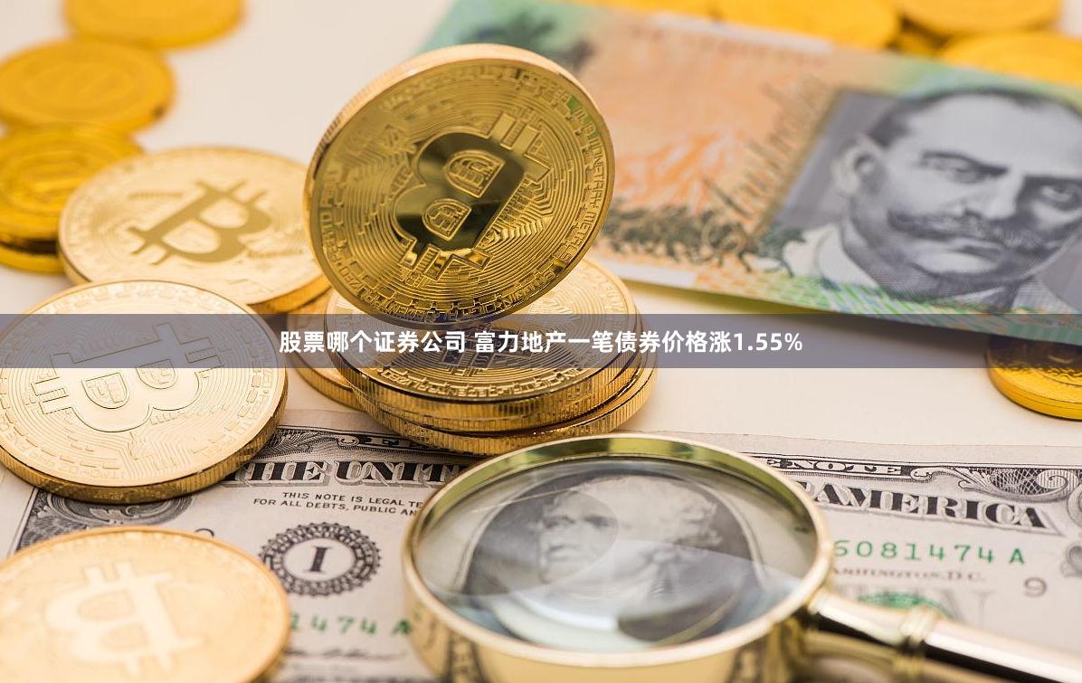 股票哪个证券公司 富力地产一笔债券价格涨1.55%