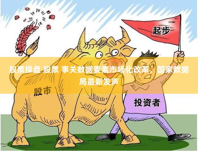 股票操盘 股票 事关数据要素市场化改革，国家数据局最新发声