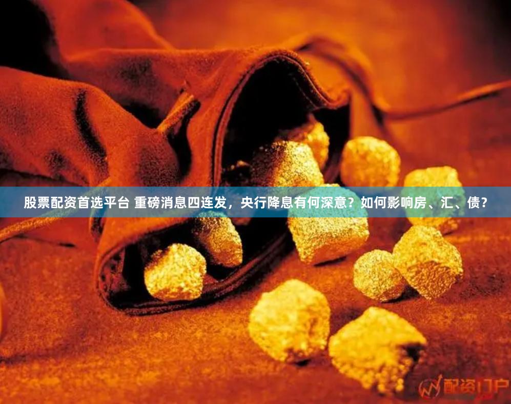 股票配资首选平台 重磅消息四连发，央行降息有何深意？如何影响房、汇、债？
