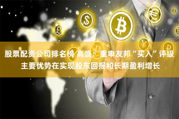 股票配资公司排名榜 高盛：重申友邦“买入”评级 主要优势在实现股东回报和长期盈利增长