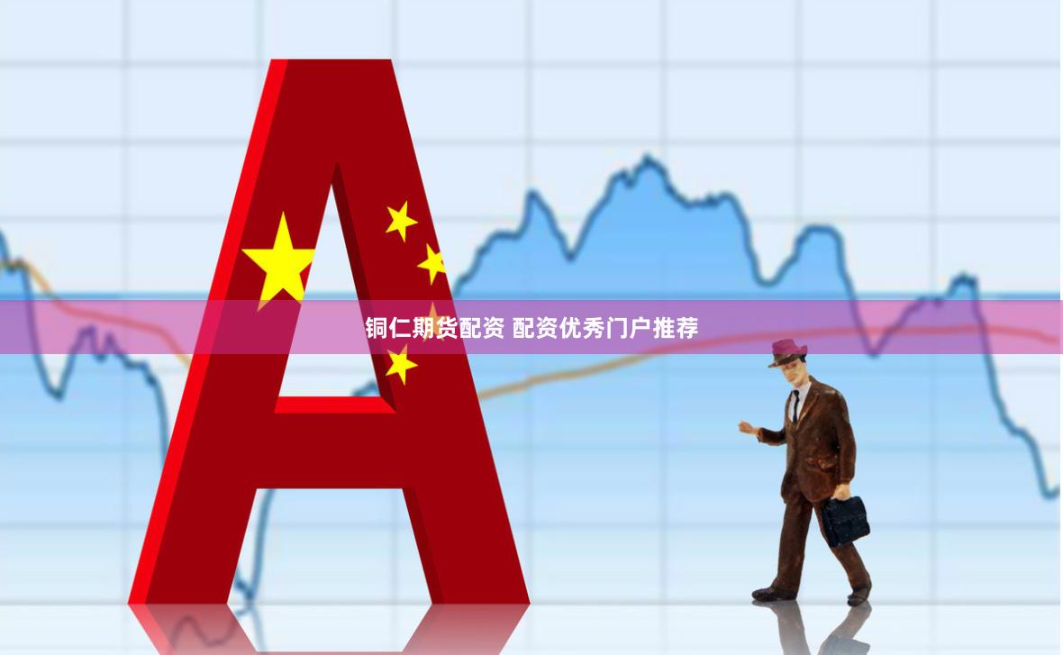 铜仁期货配资 配资优秀门户推荐